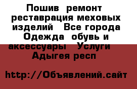 Пошив, ремонт, реставрация меховых изделий - Все города Одежда, обувь и аксессуары » Услуги   . Адыгея респ.